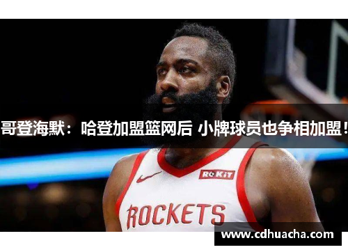 哥登海默：哈登加盟篮网后 小牌球员也争相加盟！